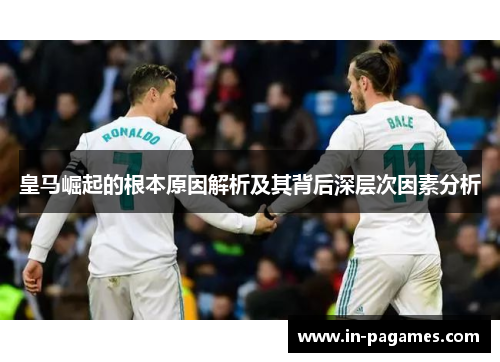 皇马崛起的根本原因解析及其背后深层次因素分析