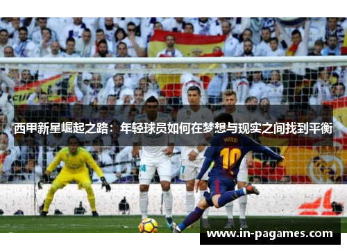 西甲新星崛起之路：年轻球员如何在梦想与现实之间找到平衡