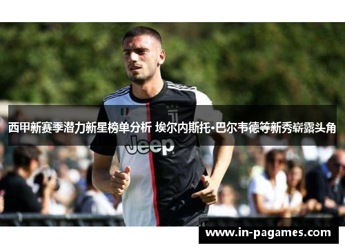 西甲新赛季潜力新星榜单分析 埃尔内斯托·巴尔韦德等新秀崭露头角