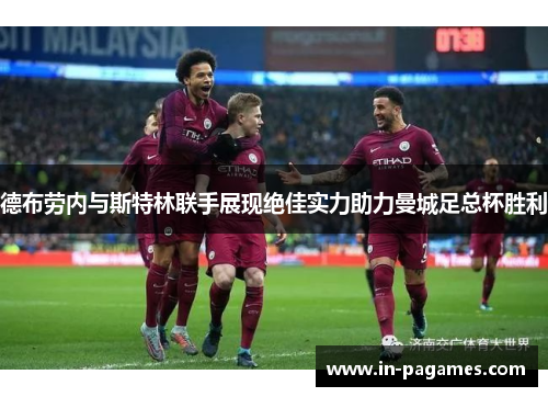 德布劳内与斯特林联手展现绝佳实力助力曼城足总杯胜利