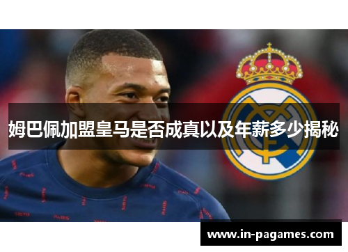 姆巴佩加盟皇马是否成真以及年薪多少揭秘