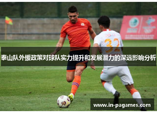 泰山队外援政策对球队实力提升和发展潜力的深远影响分析