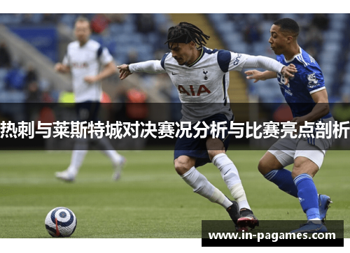 热刺与莱斯特城对决赛况分析与比赛亮点剖析