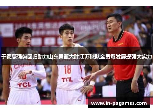 于德豪强势回归助力山东男篮大胜江苏球队全员爆发展现强大实力 于德豪强势回归助力山东男篮大胜江苏球队全员爆发展现强大实力
