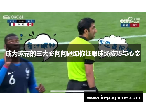 成为球霸的三大必问问题助你征服球场技巧与心态