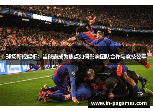 球场新规解析：当球霸成为焦点如何影响团队合作与竞技公平