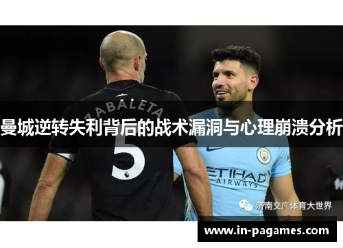 曼城逆转失利背后的战术漏洞与心理崩溃分析