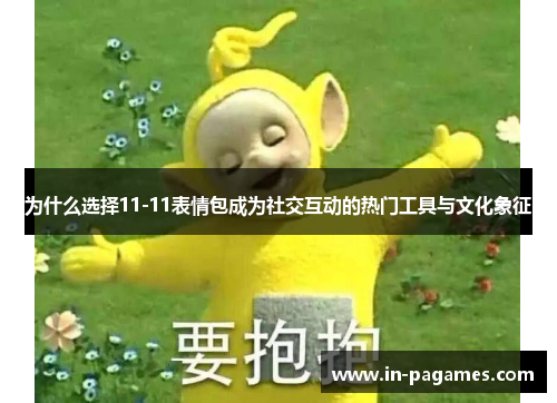 为什么选择11-11表情包成为社交互动的热门工具与文化象征
