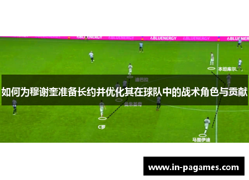 如何为穆谢奎准备长约并优化其在球队中的战术角色与贡献