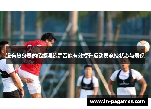 没有热身赛的亿缘训练是否能有效提升运动员竞技状态与表现