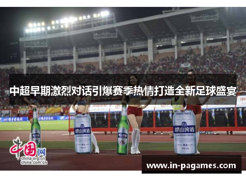 中超早期激烈对话引爆赛季热情打造全新足球盛宴