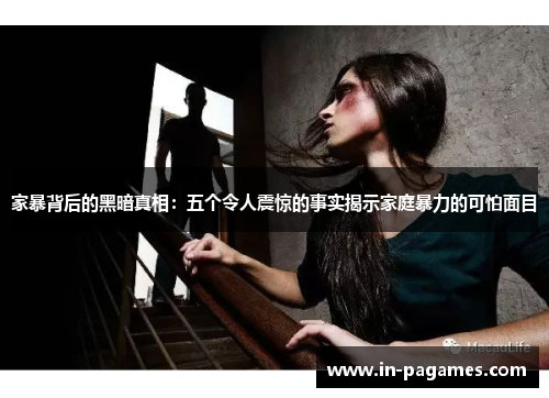 家暴背后的黑暗真相：五个令人震惊的事实揭示家庭暴力的可怕面目