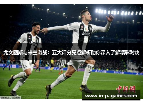 尤文图斯与米兰激战：五大评分亮点解析助你深入了解精彩对决