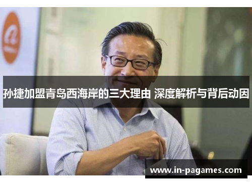 孙捷加盟青岛西海岸的三大理由 深度解析与背后动因