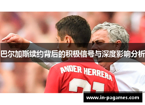 巴尔加斯续约背后的积极信号与深度影响分析