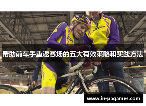 帮助前车手重返赛场的五大有效策略和实践方法
