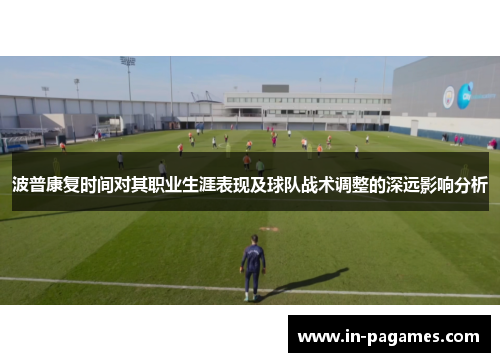 波普康复时间对其职业生涯表现及球队战术调整的深远影响分析