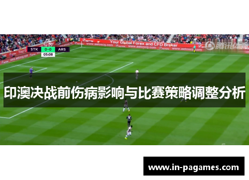 印澳决战前伤病影响与比赛策略调整分析