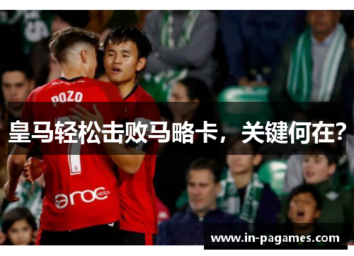 皇马轻松击败马略卡，关键何在？