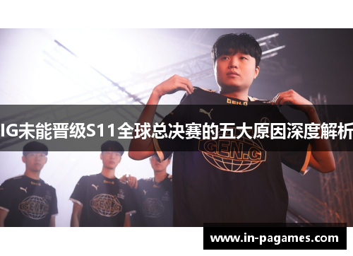 IG未能晋级S11全球总决赛的五大原因深度解析