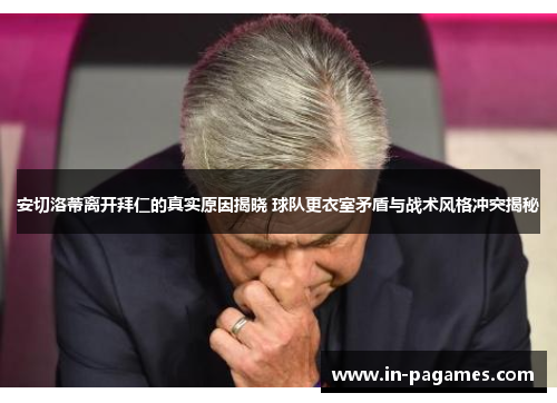 安切洛蒂离开拜仁的真实原因揭晓 球队更衣室矛盾与战术风格冲突揭秘