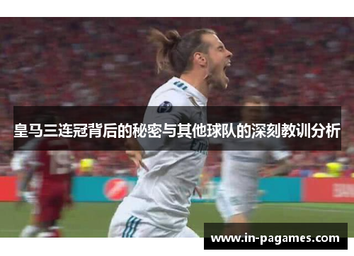 皇马三连冠背后的秘密与其他球队的深刻教训分析