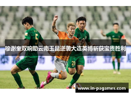 穆谢奎双响助云南玉昆逆袭大连英博斩获宝贵胜利