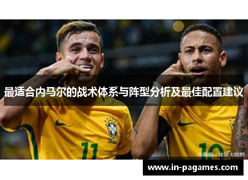 最适合内马尔的战术体系与阵型分析及最佳配置建议