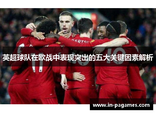 英超球队在欧战中表现突出的五大关键因素解析