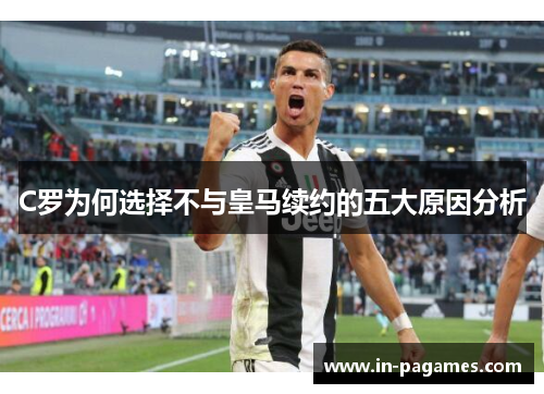 C罗为何选择不与皇马续约的五大原因分析