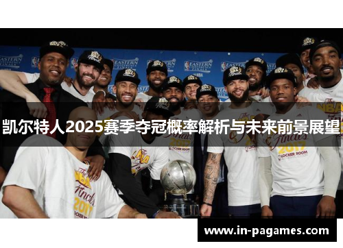 凯尔特人2025赛季夺冠概率解析与未来前景展望