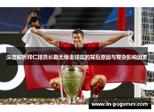深度解析拜仁球员长期无缘金球奖的背后原因与复杂影响因素