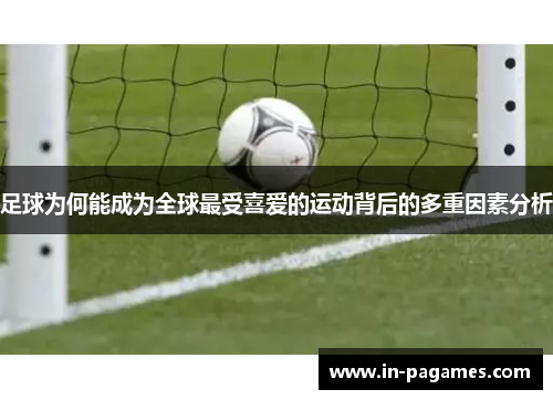 足球为何能成为全球最受喜爱的运动背后的多重因素分析