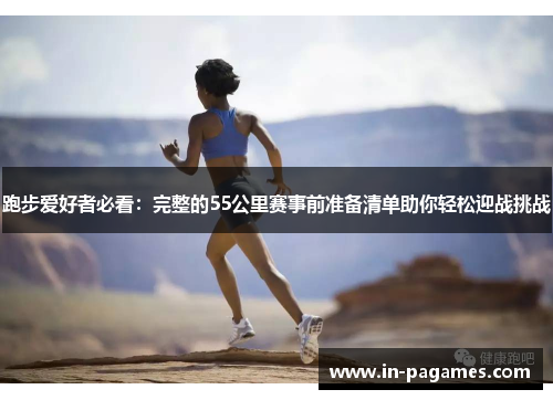跑步爱好者必看：完整的55公里赛事前准备清单助你轻松迎战挑战