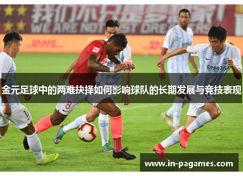 金元足球中的两难抉择如何影响球队的长期发展与竞技表现