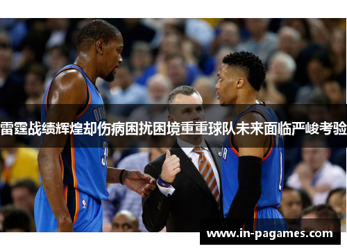 雷霆战绩辉煌却伤病困扰困境重重球队未来面临严峻考验