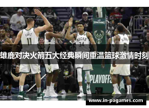 雄鹿对决火箭五大经典瞬间重温篮球激情时刻