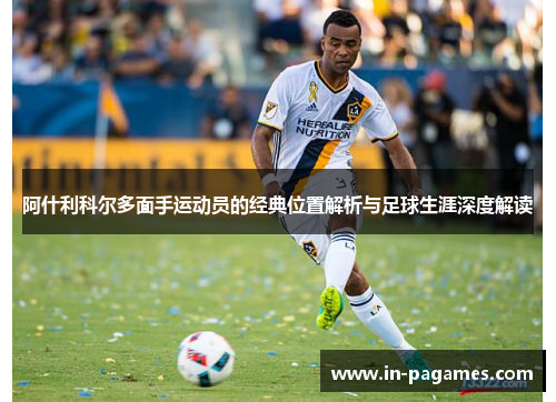 阿什利科尔多面手运动员的经典位置解析与足球生涯深度解读