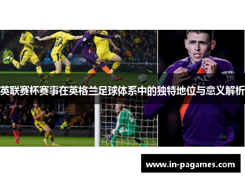 英联赛杯赛事在英格兰足球体系中的独特地位与意义解析