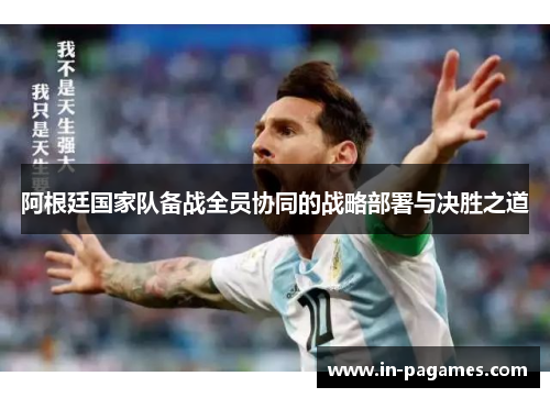 阿根廷国家队备战全员协同的战略部署与决胜之道