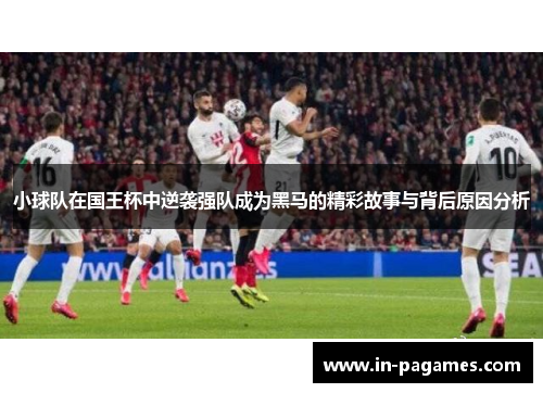 小球队在国王杯中逆袭强队成为黑马的精彩故事与背后原因分析