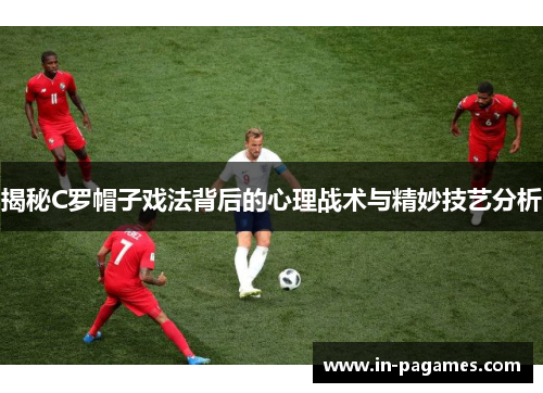 揭秘C罗帽子戏法背后的心理战术与精妙技艺分析 揭秘C罗帽子戏法背后的心理战术与精妙技艺分析