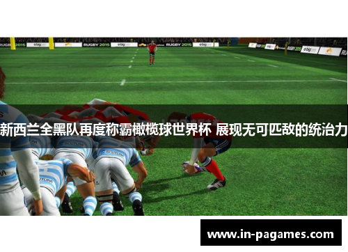 新西兰全黑队再度称霸橄榄球世界杯 展现无可匹敌的统治力