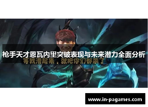 枪手天才恩瓦内里突破表现与未来潜力全面分析 枪手天才恩瓦内里突破表现与未来潜力全面分析