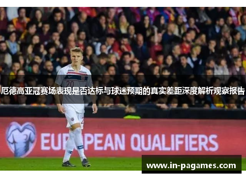厄德高亚冠赛场表现是否达标与球迷预期的真实差距深度解析观察报告
