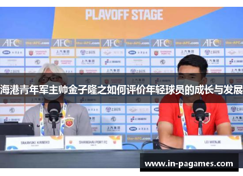 海港青年军主帅金子隆之如何评价年轻球员的成长与发展