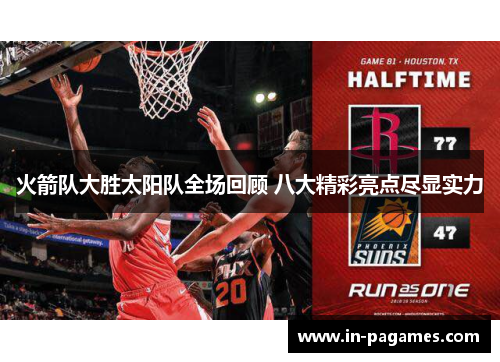 火箭队大胜太阳队全场回顾 八大精彩亮点尽显实力