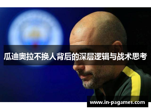 瓜迪奥拉不换人背后的深层逻辑与战术思考