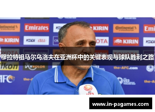 穆拉特祖马尔乌洛夫在亚洲杯中的关键表现与球队胜利之路