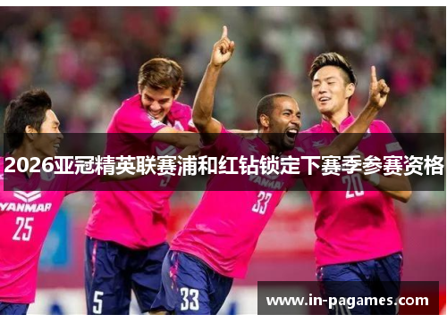 2026亚冠精英联赛浦和红钻锁定下赛季参赛资格